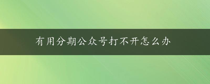 有用分期公众号打不开怎么办