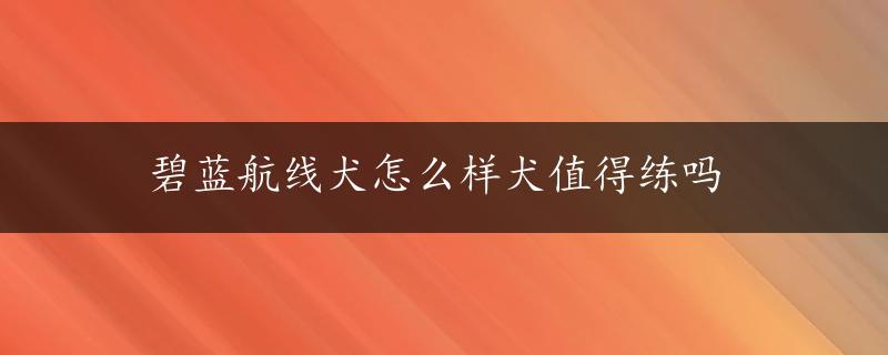 碧蓝航线犬怎么样犬值得练吗