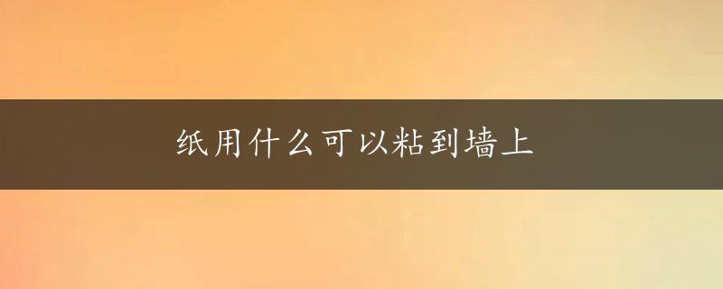 纸用什么可以粘到墙上