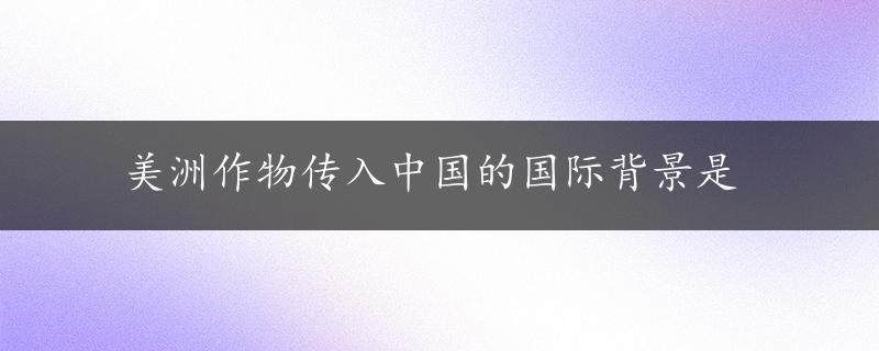 美洲作物传入中国的国际背景是