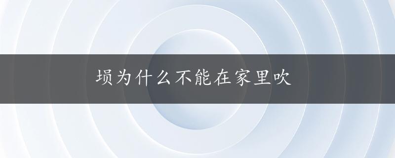 埙为什么不能在家里吹