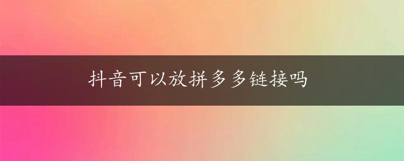 抖音可以放拼多多链接吗