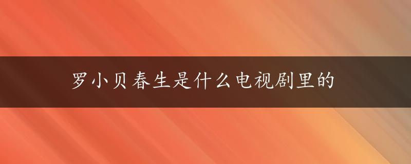 罗小贝春生是什么电视剧里的