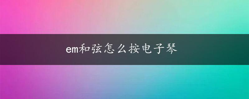 em和弦怎么按电子琴