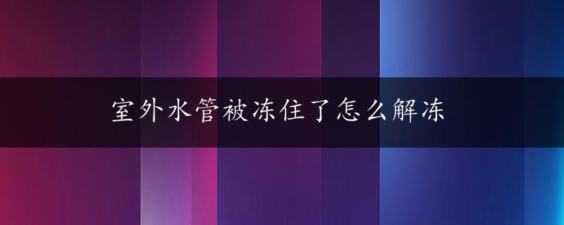 室外水管被冻住了怎么解冻