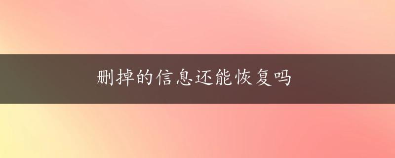 删掉的信息还能恢复吗