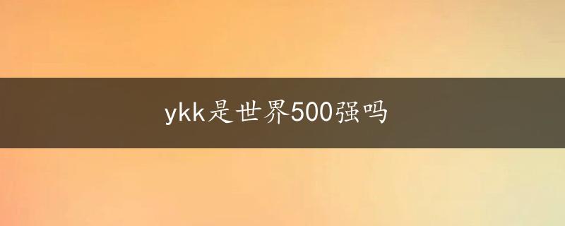 ykk是世界500强吗