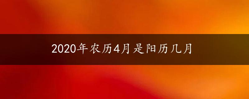 2020年农历4月是阳历几月