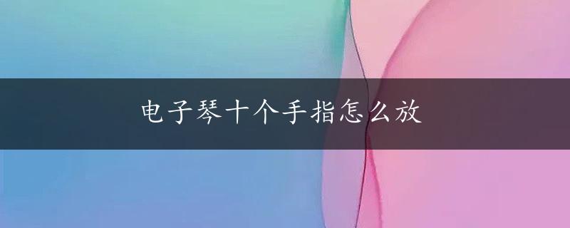 电子琴十个手指怎么放