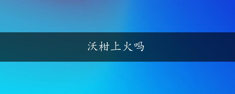 沃柑上火吗