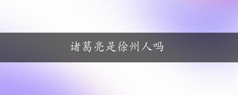 诸葛亮是徐州人吗