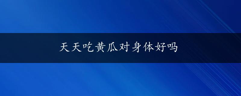 天天吃黄瓜对身体好吗