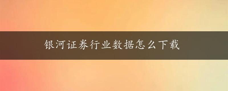 银河证券行业数据怎么下载