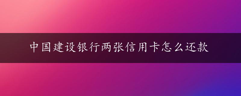 中国建设银行两张信用卡怎么还款