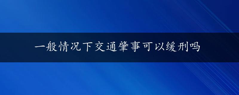 一般情况下交通肇事可以缓刑吗