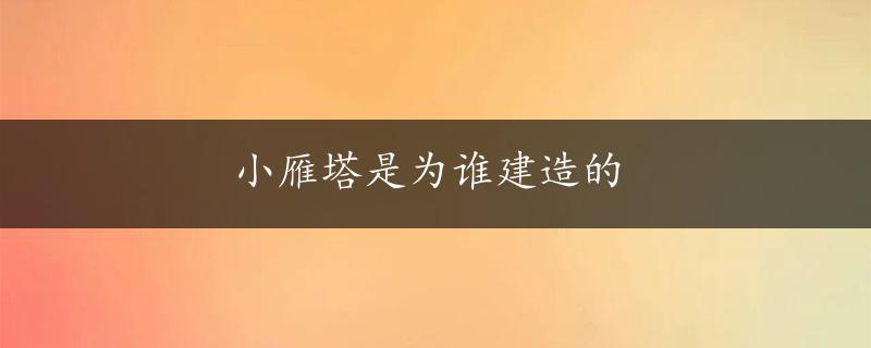 小雁塔是为谁建造的