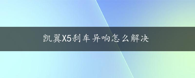 凯翼X5刹车异响怎么解决