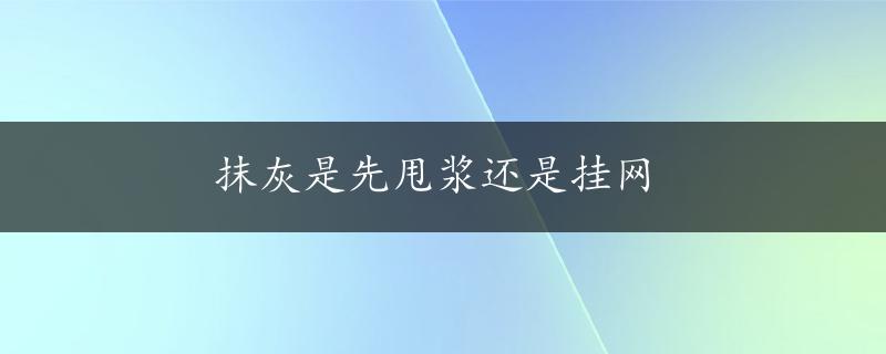 抹灰是先甩浆还是挂网