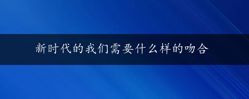 新时代的我们需要什么样的吻合