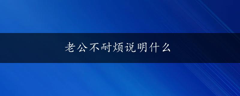 老公不耐烦说明什么