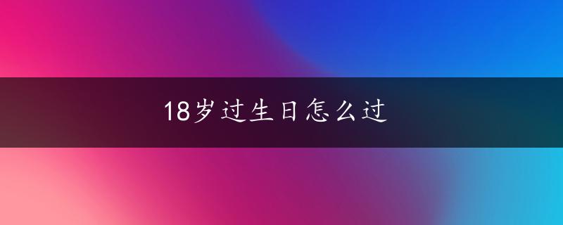 18岁过生日怎么过