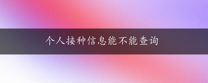 个人接种信息能不能查询