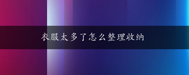 衣服太多了怎么整理收纳