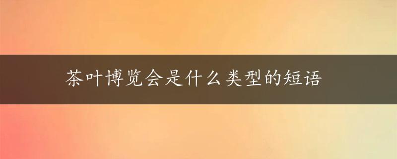 茶叶博览会是什么类型的短语