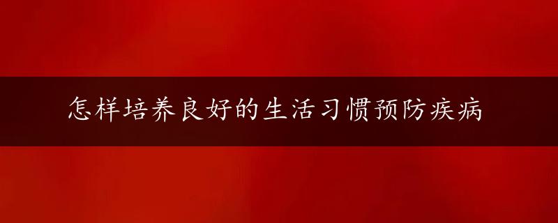 怎样培养良好的生活习惯预防疾病