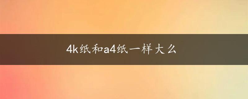 4k纸和a4纸一样大么