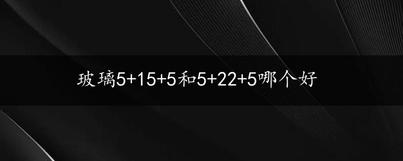 玻璃5+15+5和5+22+5哪个好