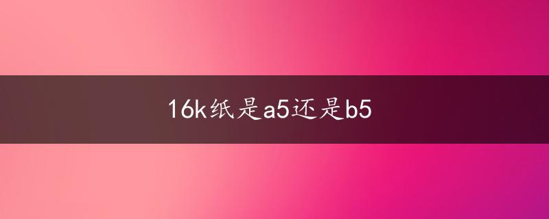 16k纸是a5还是b5