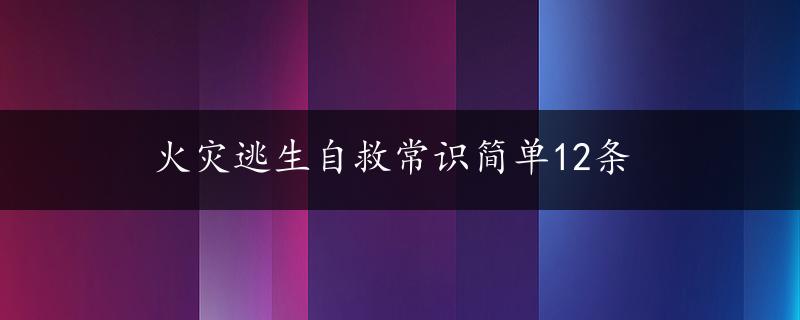 火灾逃生自救常识简单12条