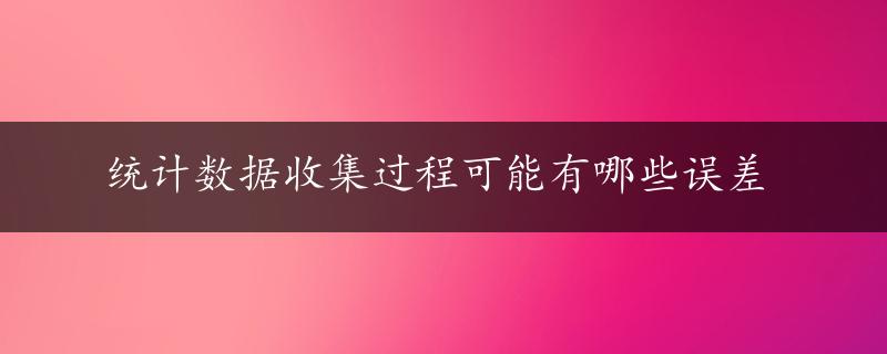 统计数据收集过程可能有哪些误差