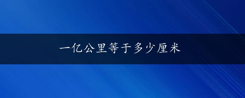 一亿公里等于多少厘米