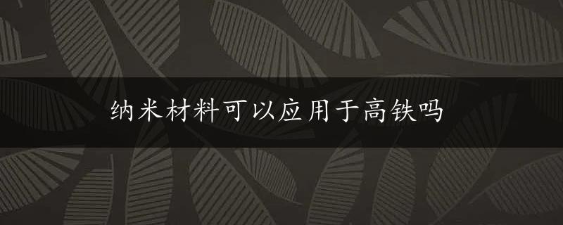 纳米材料可以应用于高铁吗