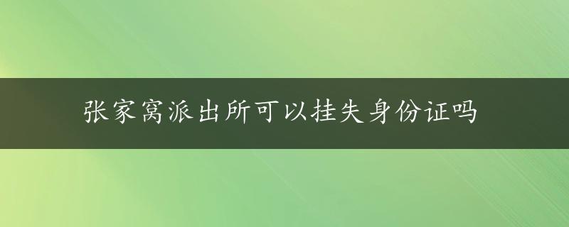 张家窝派出所可以挂失身份证吗