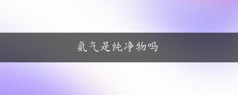 氨气是纯净物吗