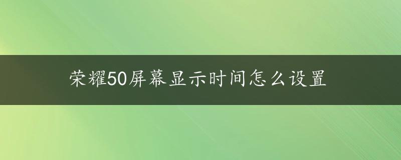 荣耀50屏幕显示时间怎么设置