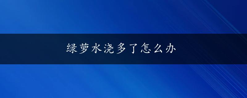 绿萝水浇多了怎么办