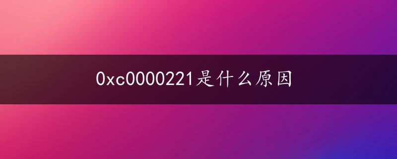 0xc0000221是什么原因