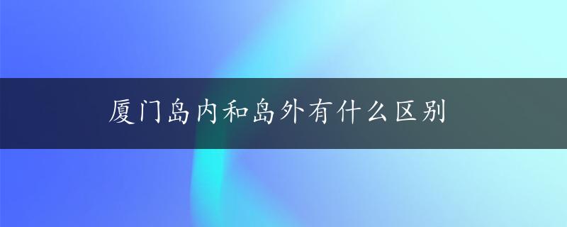 厦门岛内和岛外有什么区别