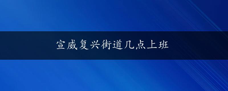 宣威复兴街道几点上班