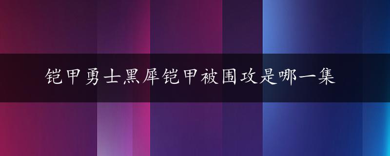 铠甲勇士黑犀铠甲被围攻是哪一集