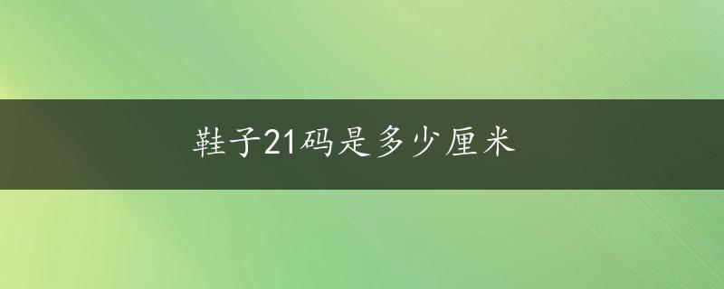 鞋子21码是多少厘米