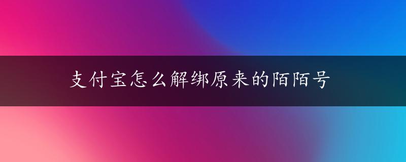 支付宝怎么解绑原来的陌陌号