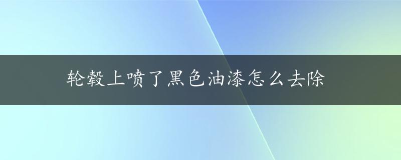 轮毂上喷了黑色油漆怎么去除