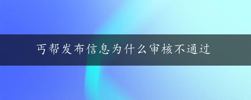 丐帮发布信息为什么审核不通过