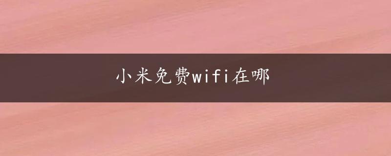 小米免费wifi在哪