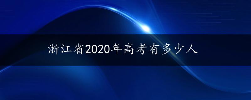 浙江省2020年高考有多少人